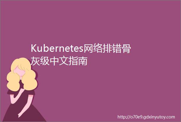 Kubernetes网络排错骨灰级中文指南