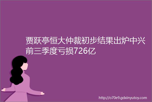 贾跃亭恒大仲裁初步结果出炉中兴前三季度亏损726亿