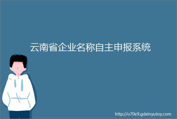 云南省企业名称自主申报系统